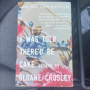 I Was Told There'd Be Cake essays by Sloane Crosley
